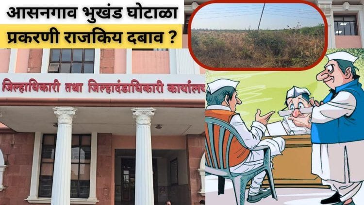 आसनगाव भुखंड घोटाळा प्रकरणात राजकीय दबाव?